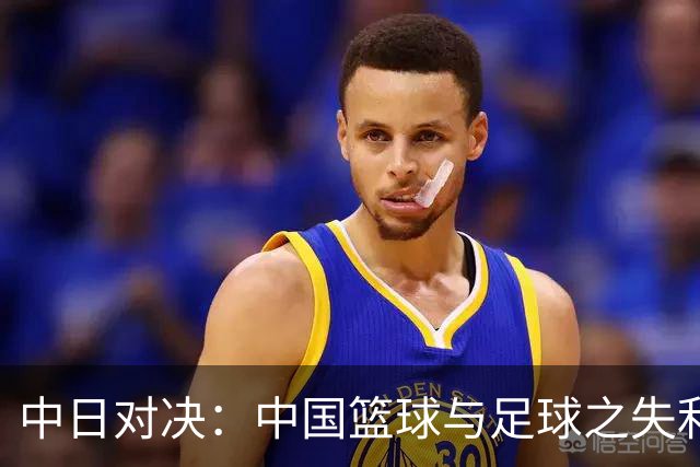 中日对决：中国篮球与足球之失利，何者更为惨痛？