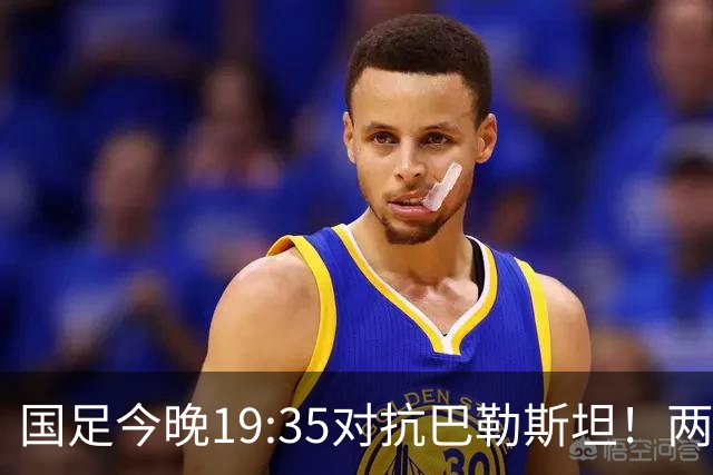 国足今晚19:35对抗巴勒斯坦！两队排名接近，邵佳一战术成焦点