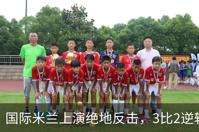 国际米兰上演绝地反击，3比2逆转战胜那不勒斯