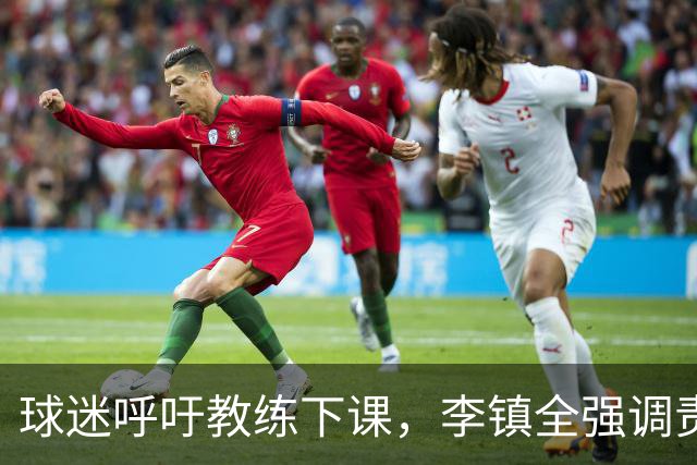 球迷呼吁教练下课，李镇全强调责任应大家共同承担